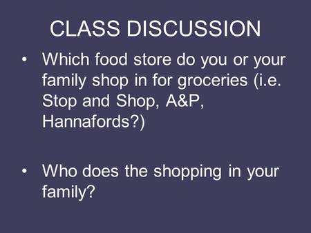 CLASS DISCUSSION Which food store do you or your family shop in for groceries (i.e. Stop and Shop, A&P, Hannafords?) Who does the shopping in your family?