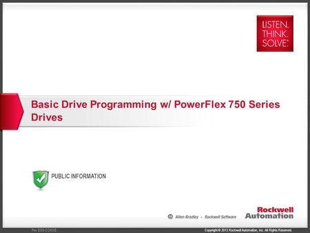 Copyright © 2013 Rockwell Automation, Inc. All Rights Reserved.Rev 5058-CO900E PUBLIC INFORMATION Basic Drive Programming w/ PowerFlex 750 Series Drives.