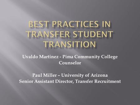 Uvaldo Martinez - Pima Community College Counselor Paul Miller – University of Arizona Senior Assistant Director, Transfer Recruitment.
