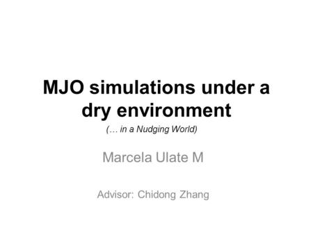 MJO simulations under a dry environment Marcela Ulate M Advisor: Chidong Zhang (… in a Nudging World)