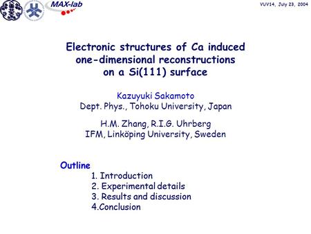 VUV14, July 23, 2004 Electronic structures of Ca induced one-dimensional reconstructions on a Si(111) surface Kazuyuki Sakamoto Dept. Phys., Tohoku University,