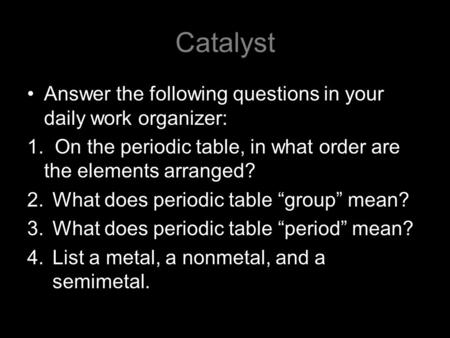 Catalyst Answer the following questions in your daily work organizer: 1. On the periodic table, in what order are the elements arranged? 2.What does periodic.
