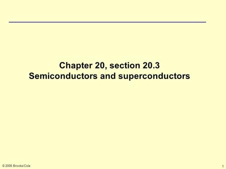 © 2008 Brooks/Cole 1 Chapter 20, section 20.3 Semiconductors and superconductors.