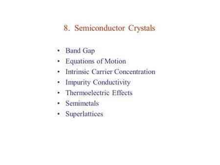 8. Semiconductor Crystals Band Gap Equations of Motion Intrinsic Carrier Concentration Impurity Conductivity Thermoelectric Effects Semimetals Superlattices.