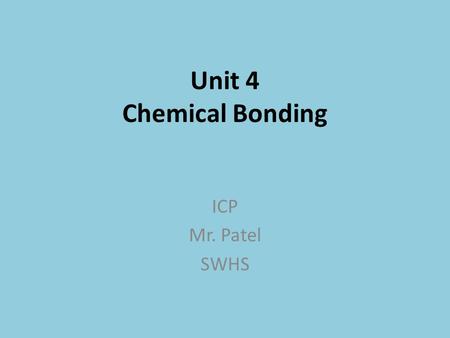 Unit 4 Chemical Bonding ICP Mr. Patel SWHS. Topic Outline Valence electrons Cations/Anions – The Octet Rule Metallic Bonding Ionic Bonding Covalent Bonding.