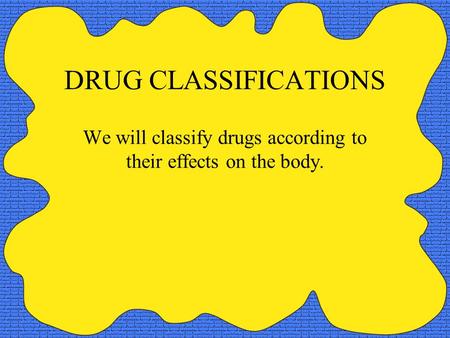 DRUG CLASSIFICATIONS We will classify drugs according to their effects on the body.