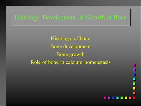Histology, Development, & Growth of Bone Histology of bone Bone development Bone growth Role of bone in calcium homeostasis.