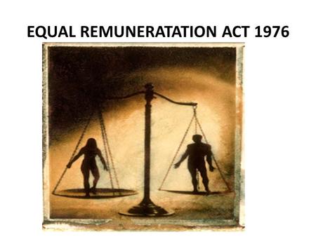 EQUAL REMUNERATATION ACT 1976. INTRODUCTION The principle of equal work to men and women worker has been gaining increasing acceptance all over the world.