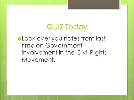 QUIZ Today  Look over you notes from last time on Government involvement in the Civil Rights Movement.