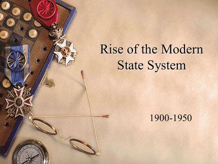 Rise of the Modern State System 1900-1950. Outline 1900 – early part of the cold war. Effects of WWI & Versailles Rise of the Soviet Union League of Nations.