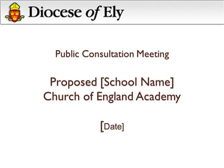 Public Consultation Meeting Proposed [School Name] Church of England Academy [ Date]