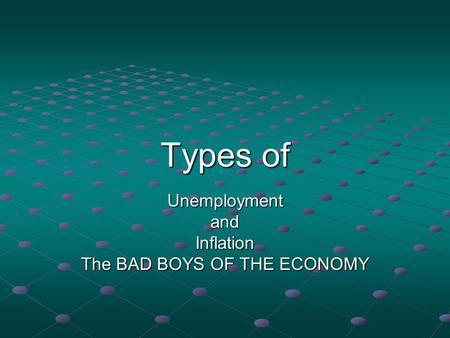 Types of UnemploymentandInflation The BAD BOYS OF THE ECONOMY.
