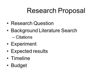 Research Proposal Research Question Background Literature Search –Citations Experiment Expected results Timeline Budget.