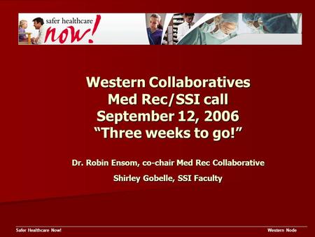 Western Collaboratives Med Rec/SSI call September 12, 2006 “Three weeks to go!” Dr. Robin Ensom, co-chair Med Rec Collaborative Shirley Gobelle, SSI Faculty.