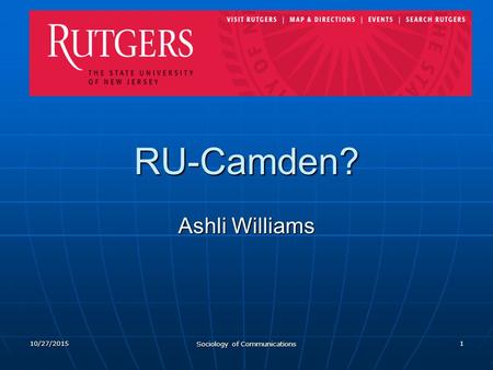 10/27/2015 Sociology of Communications 1 RU-Camden? Ashli Williams.