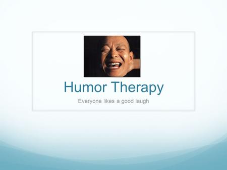 Humor Therapy Everyone likes a good laugh. Humor Therapy: What is it? Humor therapy is the use of humor for the relief of physical or emotional pain and.