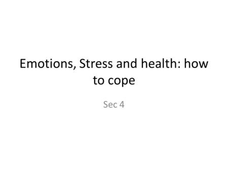 Emotions, Stress and health: how to cope Sec 4. Objectives Describe personality types List positive emotions and explain emotional inhibition summarize.