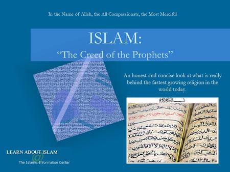 An honest and concise look at what is really behind the fastest growing religion in the world today. ISLAM: “The Creed of the Prophets” In the Name of.