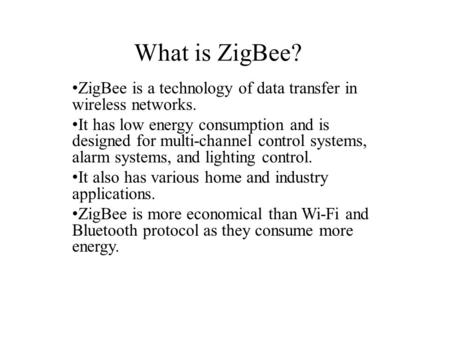 What is ZigBee? ZigBee is a technology of data transfer in wireless networks. It has low energy consumption and is designed for multi-channel control systems,