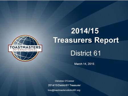 2014/15 Treasurers Report District 61 Christine O’Connor 2014/15 District 61 Treasurer March 14, 2015.