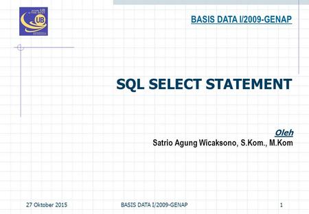 27 Oktober 2015BASIS DATA I/2009-GENAP1 SQL SELECT STATEMENT BASIS DATA I/2009-GENAP Oleh Satrio Agung Wicaksono, S.Kom., M.Kom.