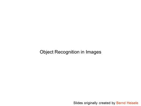 Object Recognition in Images Slides originally created by Bernd Heisele.