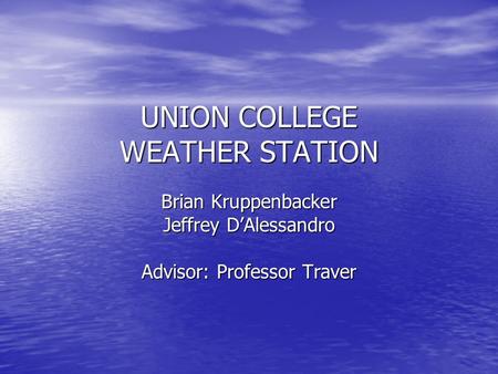 UNION COLLEGE WEATHER STATION Brian Kruppenbacker Jeffrey D’Alessandro Advisor: Professor Traver.