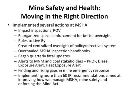 Mine Safety and Health: Moving in the Right Direction Implemented several actions at MSHA – Impact inspections, POV – Reorganized special enforcement for.