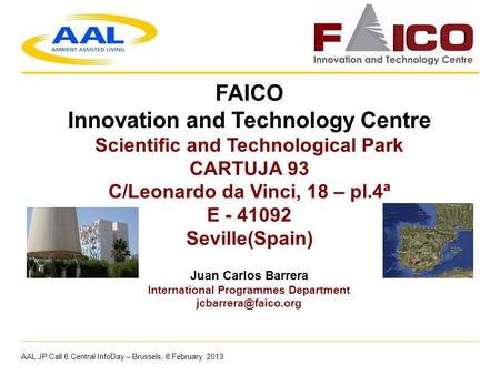 AAL JP Call 6 Central InfoDay – Brussels, 6 February 2013 Juan Carlos Barrera International Programmes Department FAICO Innovation.