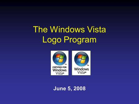 The Windows Vista Logo Program June 5, 2008. The goals of the Windows Vista Logo Program are to: Communicate to customers that Certified for Windows Vista.