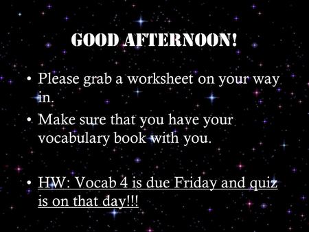 Good afternoon! Please grab a worksheet on your way in. Make sure that you have your vocabulary book with you. HW: Vocab 4 is due Friday and quiz is on.