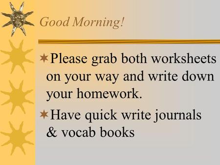 Good Morning!  Please grab both worksheets on your way and write down your homework.  Have quick write journals & vocab books.