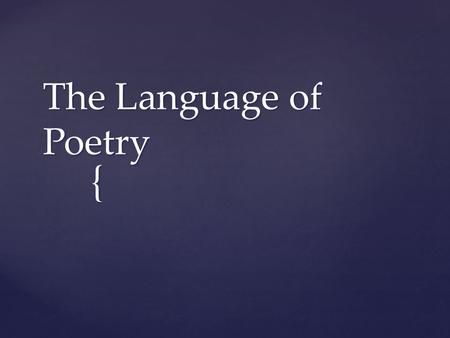 { The Language of Poetry.  The poet’s choice of words  A good poem carries meaning on both a literal and abstract level Diction.