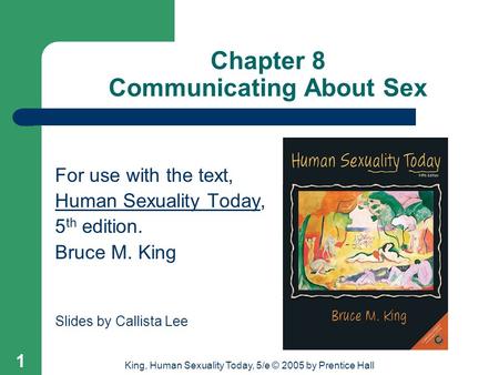 King, Human Sexuality Today, 5/e © 2005 by Prentice Hall 1 Chapter 8 Communicating About Sex For use with the text, Human Sexuality Today, 5 th edition.