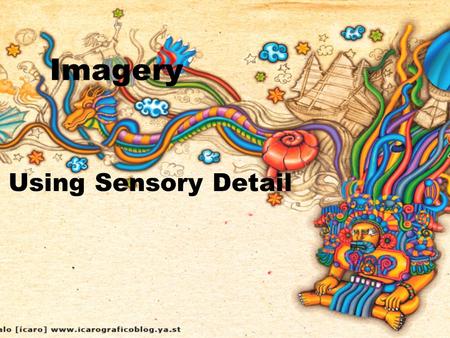 Imagery Using Sensory Detail. Imagery zAn image is language that describes something that can be seen, heard, touched, tasted, or smelled. zImagery is.