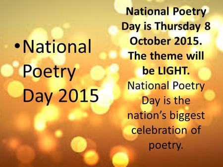 National Poetry Day is Thursday 8 October 2015. The theme will be LIGHT. National Poetry Day is the nation’s biggest celebration of poetry. National Poetry.