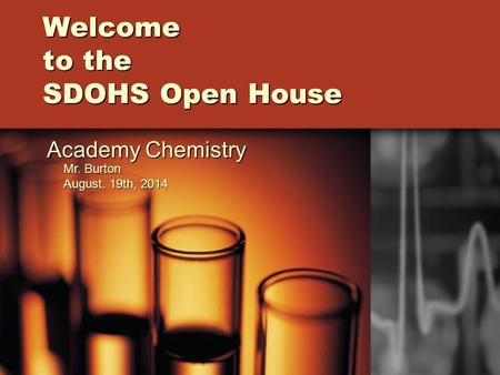 Welcome to the SDOHS Open House Academy Chemistry Mr. Burton August. 19th, 2014.