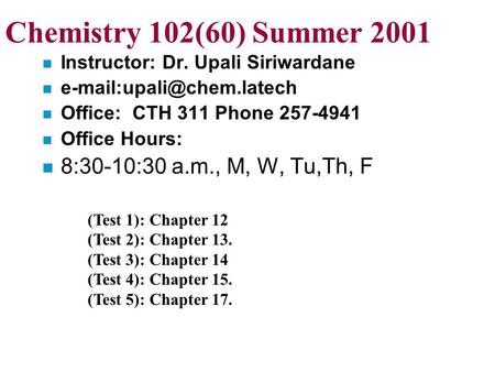 Chemistry 102(60) Summer 2001 n Instructor: Dr. Upali Siriwardane n n Office: CTH 311 Phone 257-4941 n Office Hours: n 8:30-10:30.