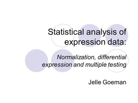 Statistical analysis of expression data: Normalization, differential expression and multiple testing Jelle Goeman.