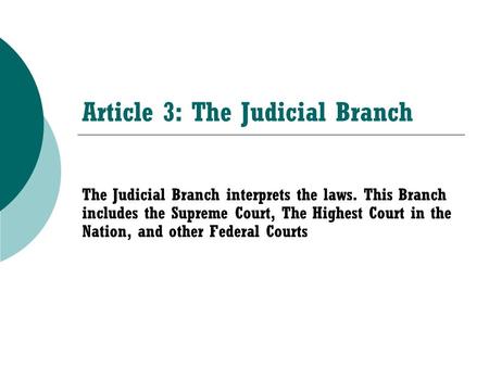 Article 3: The Judicial Branch The Judicial Branch interprets the laws. This Branch includes the Supreme Court, The Highest Court in the Nation, and other.