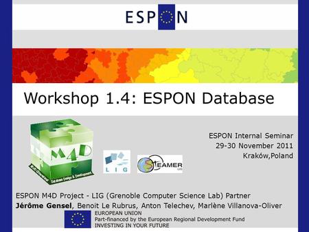 Workshop 1.4: ESPON Database ESPON Internal Seminar 29-30 November 2011 Kraków,Poland ESPON M4D Project - LIG (Grenoble Computer Science Lab) Partner Jérôme.