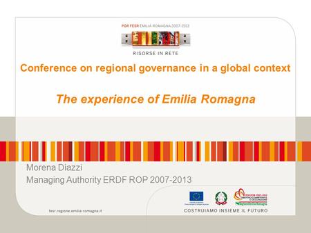 Conference on regional governance in a global context The experience of Emilia Romagna Morena Diazzi Managing Authority ERDF ROP 2007-2013.