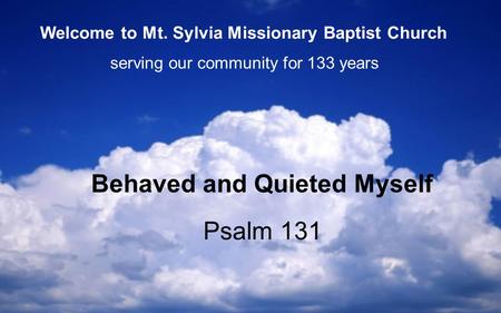 Psalm 131 Behaved and Quieted Myself serving our community for 133 years Welcome to Mt. Sylvia Missionary Baptist Church.