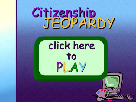CitizenshipCitizenship JEOPARDY JEOPARDY click here to PLAY.