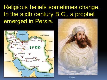 E. Napp Religious beliefs sometimes change. In the sixth century B.C., a prophet emerged in Persia.