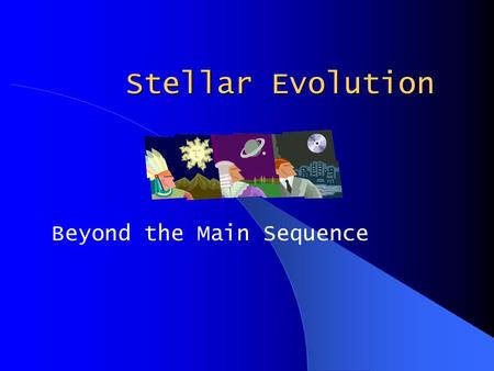 Stellar Evolution Beyond the Main Sequence. On the Main Sequence Hydrostatic Equilibrium Hydrogen to Helium in Core All sizes of stars do this After this,