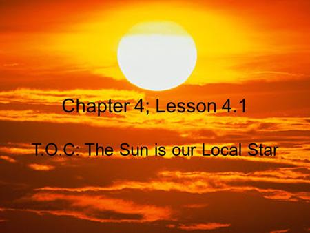 Chapter 4; Lesson 4.1 T.O.C: The Sun is our Local Star.