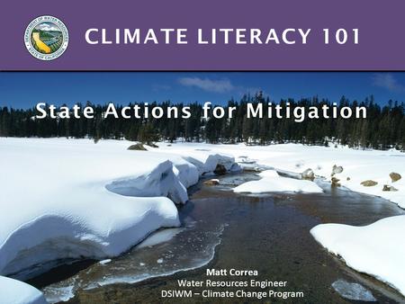 CLIMATE LITERACY 101 State Actions for Mitigation Matt Correa Water Resources Engineer DSIWM – Climate Change Program.