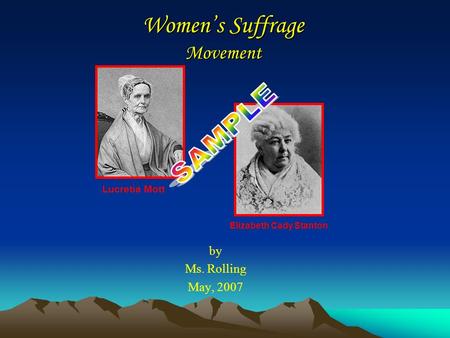 Women’s Suffrage Movement by Ms. Rolling May, 2007 Lucretia Mott Elizabeth Cady Stanton.
