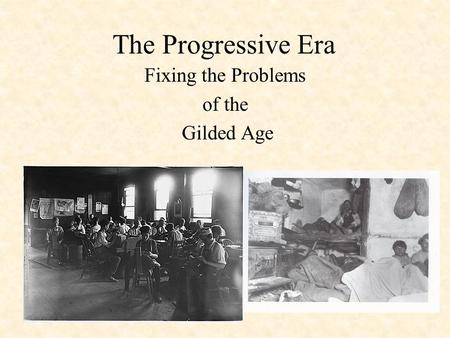The Progressive Era Fixing the Problems of the Gilded Age.